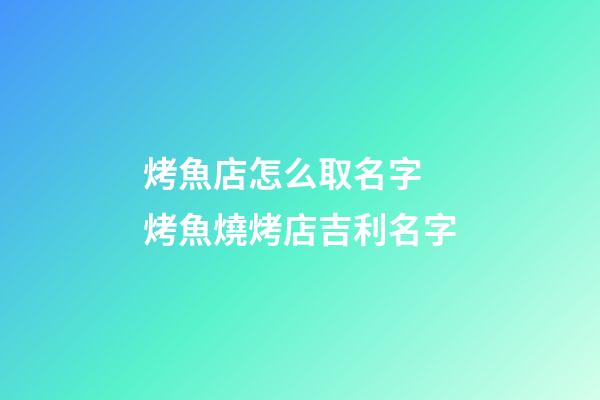烤魚店怎么取名字 烤魚燒烤店吉利名字
